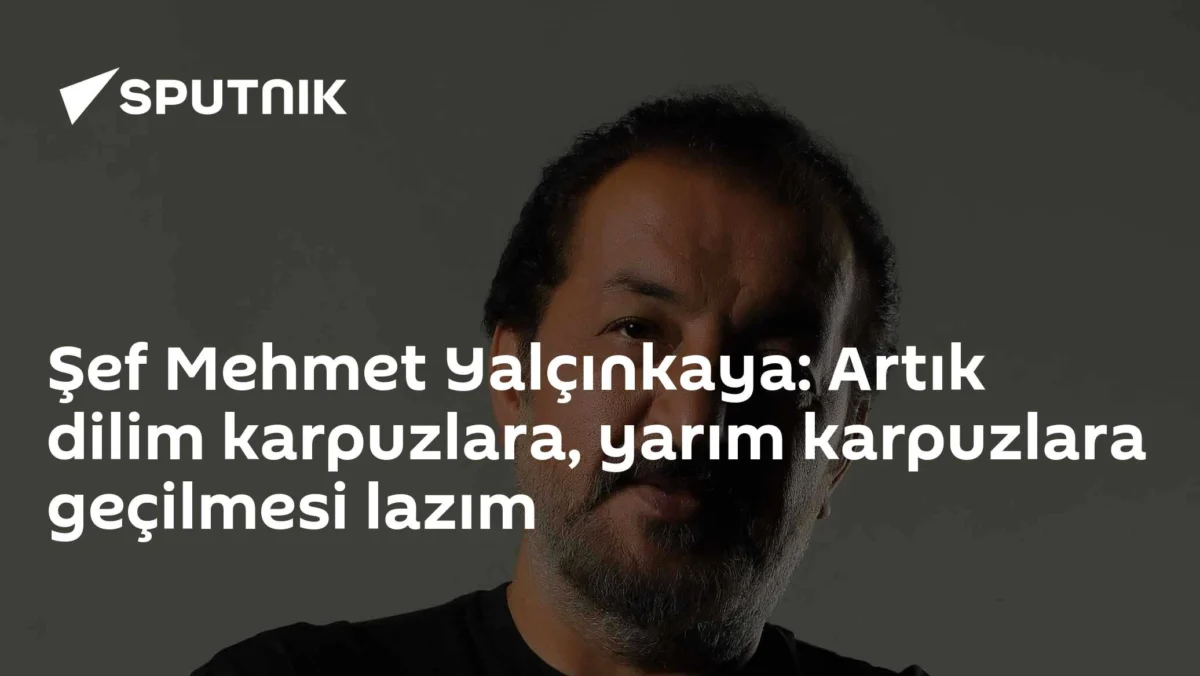 Şef Mehmet Yalçınkaya: Artık dilim karpuzlara, yarım karpuzlara geçilmesi lazım