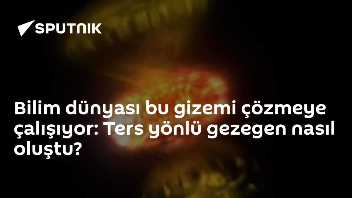 Bilim dünyası bu gizemi çözmeye çalışıyor: Ters yönlü gezegen nasıl oluştu?