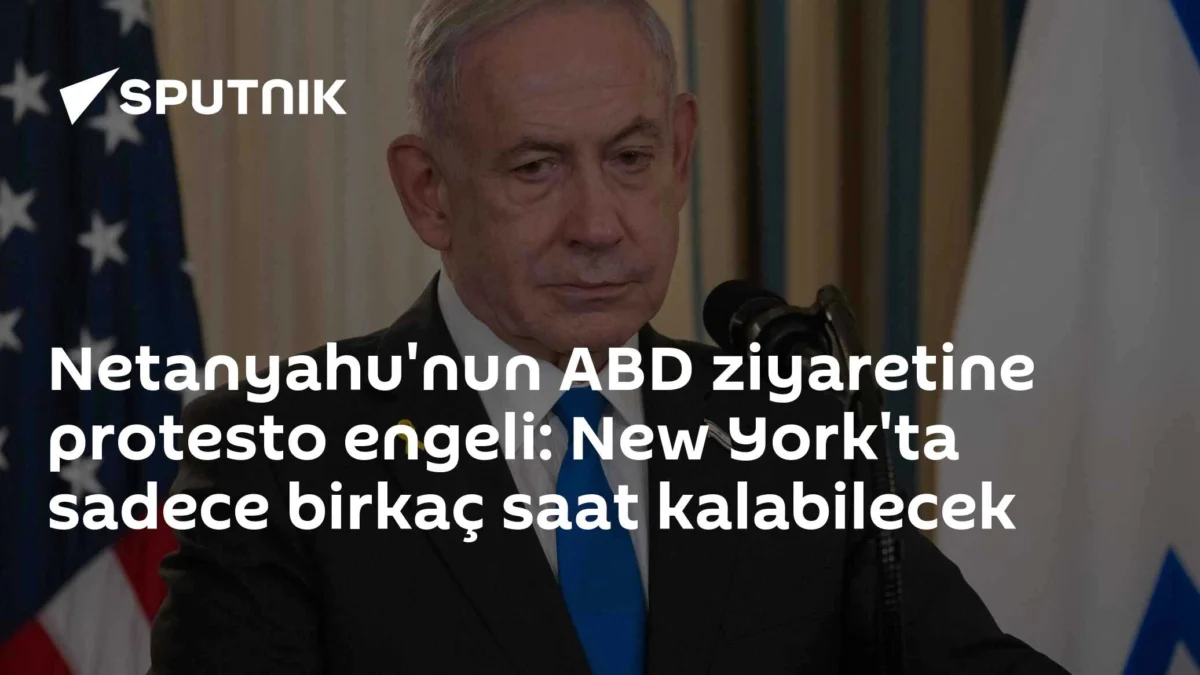 Netanyahu'nun ABD ziyaretine protesto engeli: New York'ta sadece birkaç saat kalabilecek