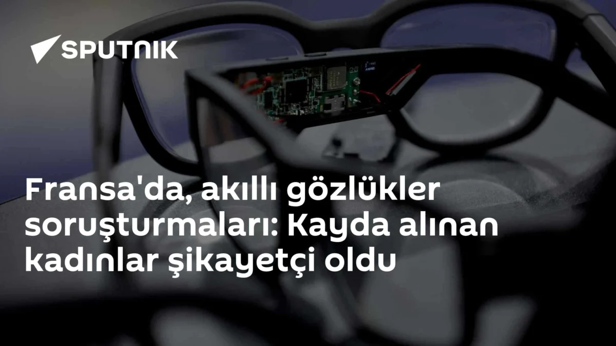 Fransa'da, akıllı gözlükler soruşturmaları: Kayda alınan kadınlar şikayetçi oldu