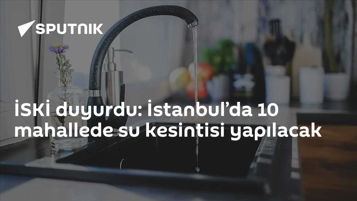 İSKİ duyurdu: İstanbul’da 10 mahallede su kesintisi yapılacak