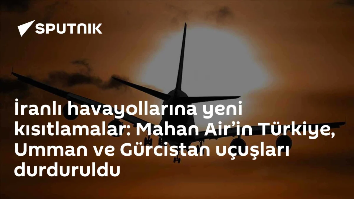 İranlı havayollarına yeni kısıtlamalar: Mahan Air’in Türkiye, Umman ve Gürcistan uçuşları durduruldu