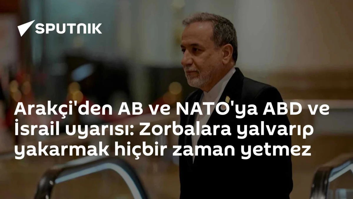 Arakçi'den AB ve NATO'ya ABD ve İsrail uyarısı: Zorbalara yalvarıp yakarmak hiçbir zaman yetmez
