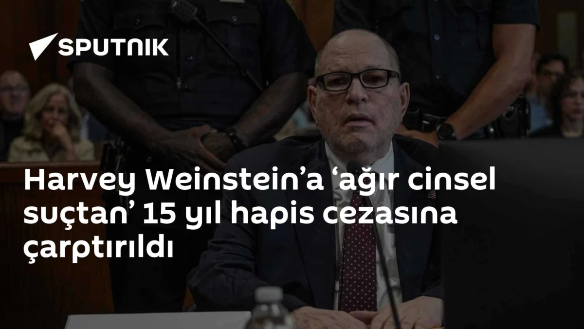 Harvey Weinstein’a ‘ağır cinsel suçtan’ 15 yıl hapis cezasına çarptırıldı