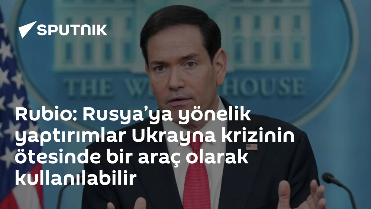 Rubio: Rusya’ya yönelik yaptırımlar Ukrayna krizinin ötesinde bir araç olarak kullanılabilir