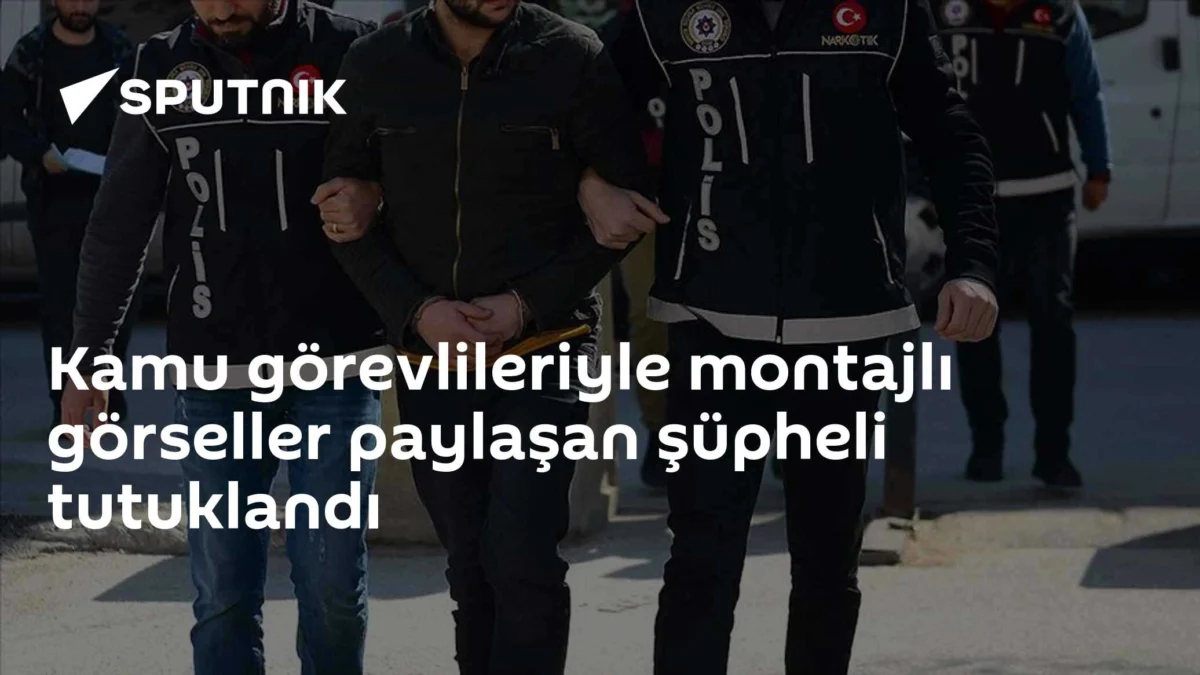 Kamu görevlileriyle montajlı görseller paylaşan şüpheli tutuklandı
