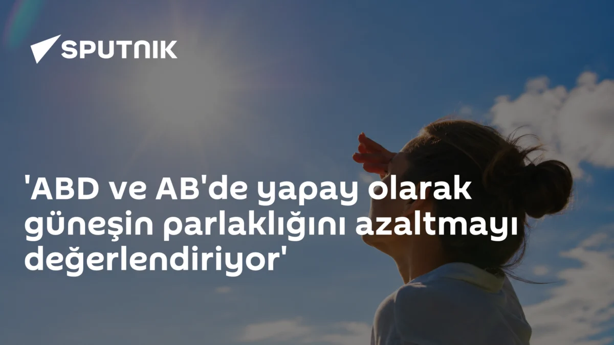 'ABD ve AB'de yapay olarak güneşin parlaklığını azaltmayı değerlendiriyor'
