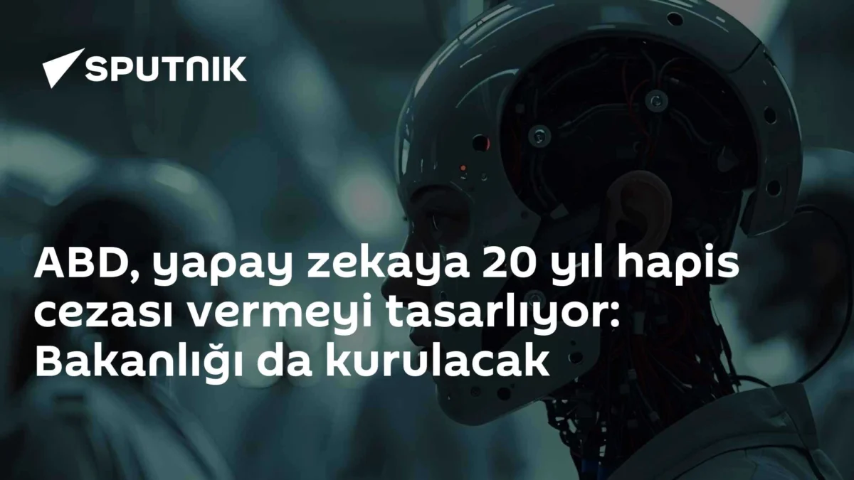 ABD, yapay zekaya 20 yıl hapis cezası vermeyi tasarlıyor: Bakanlığı da kurulacak
