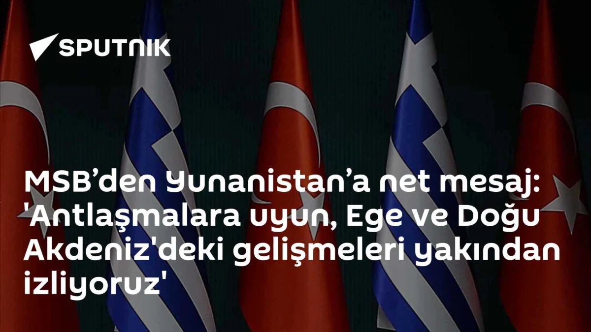 MSB’den Yunanistan’a net mesaj: 'Antlaşmalara uyun, Ege ve Doğu Akdeniz'deki gelişmeleri yakından izliyoruz'