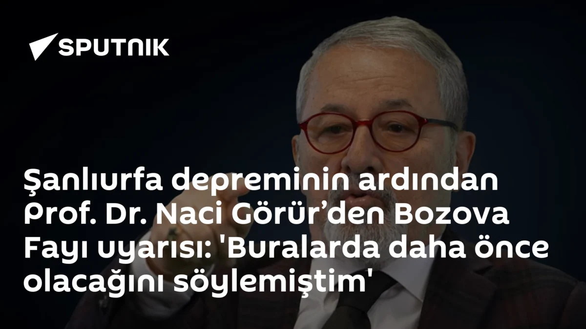 Şanlıurfa depreminin ardından Prof. Dr. Naci Görür’den Bozova Fayı uyarısı: 'Buralarda daha önce olacağını söylemiştim'