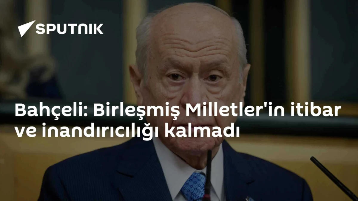 Bahçeli: Birleşmiş Milletler'in itibar ve inandırıcılığı kalmadı