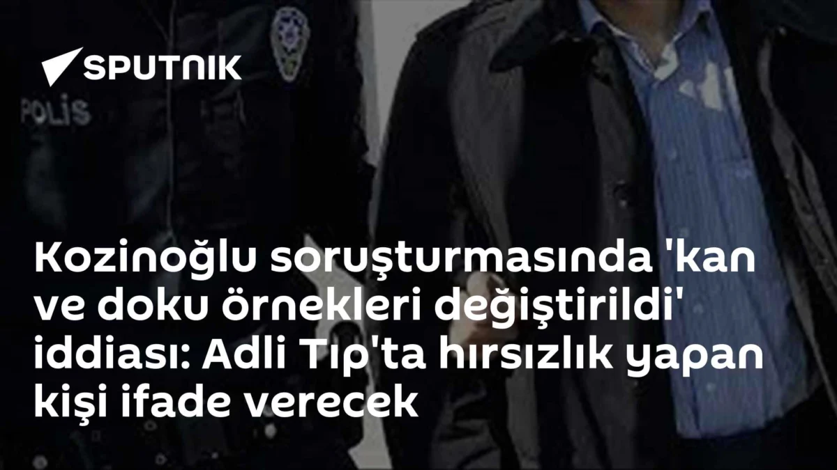 Kozinoğlu soruşturmasında 'kan ve doku örnekleri değiştirildi' iddiası: Adli Tıp'ta hırsızlık yapan kişi ifade verecek