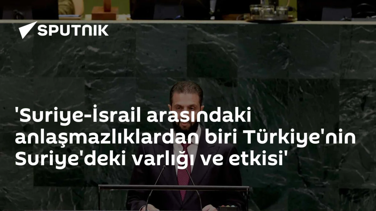 'Suriye-İsrail arasındaki anlaşmazlıklardan biri Türkiye'nin Suriye'deki varlığı ve etkisi'