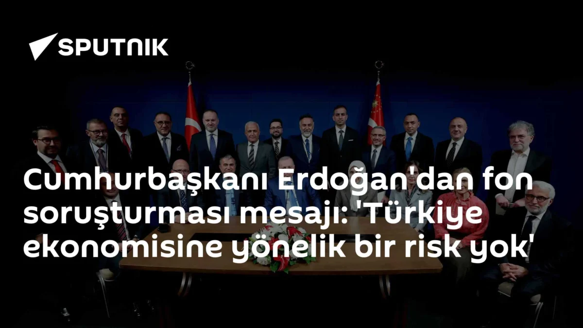 Cumhurbaşkanı Erdoğan'dan fon soruşturması mesajı: 'Türkiye ekonomisine yönelik bir risk yok'