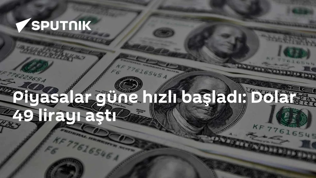Piyasalar güne hızlı başladı: Dolar 49 lirayı aştı