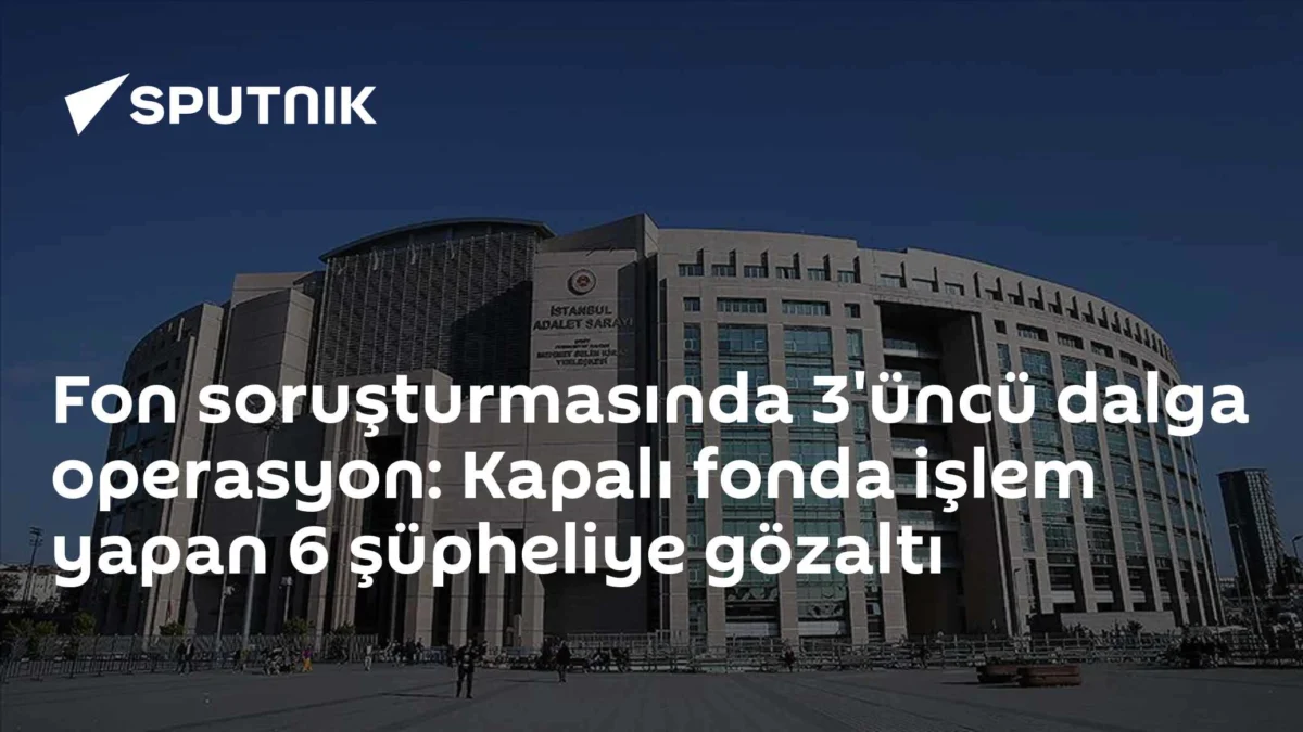 Fon soruşturmasında 3'üncü dalga operasyon: Kapalı fonda işlem yapan 6 şüpheliye gözaltı