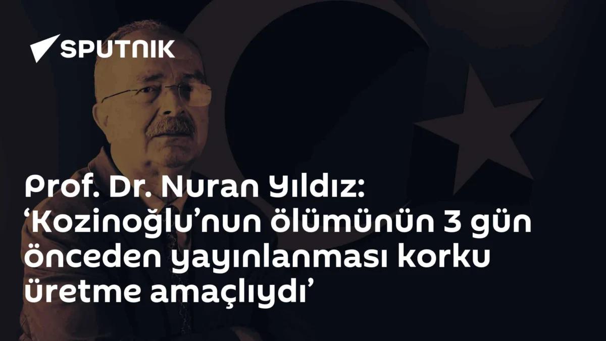 Prof. Dr. Nuran Yıldız: ‘Kozinoğlu’nun ölümünün 3 gün önceden yayınlanması korku üretme amaçlıydı’