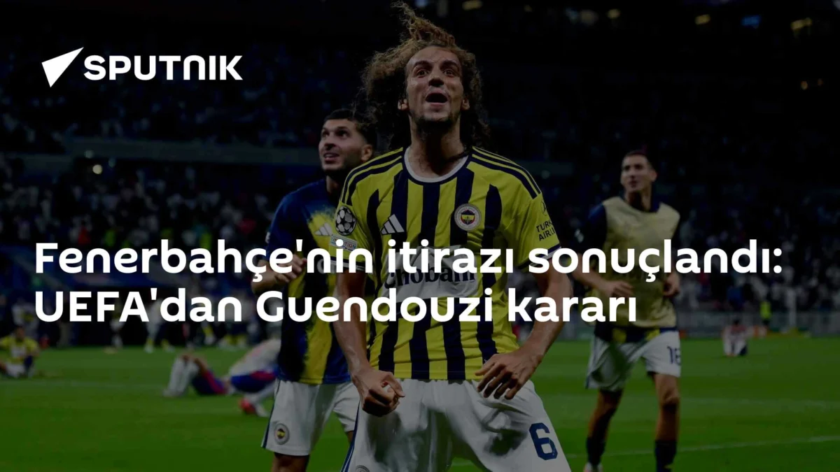 Fenerbahçe'nin itirazı sonuçlandı: UEFA'dan Guendouzi kararı