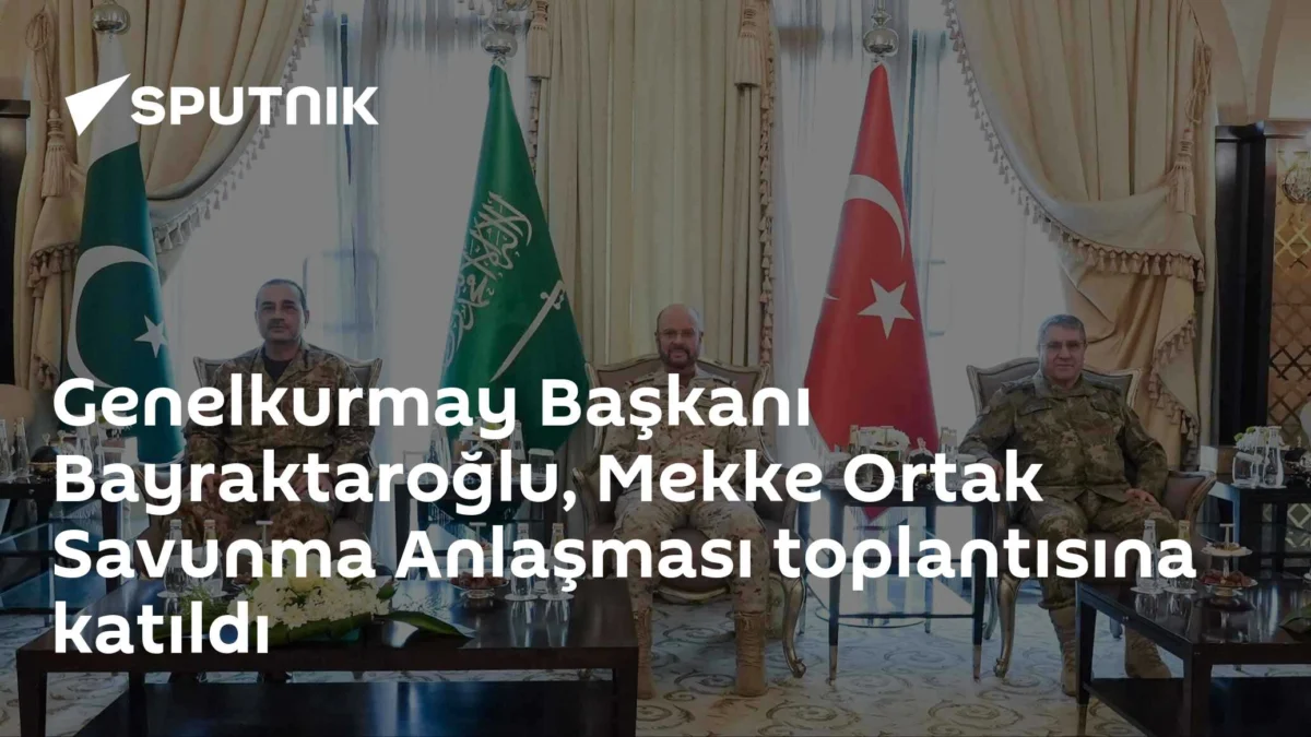 Genelkurmay Başkanı Bayraktaroğlu, Mekke Ortak Savunma Anlaşması toplantısına katıldı