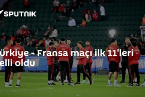 Türkiye - Fransa maçı ilk 11'leri belli oldu