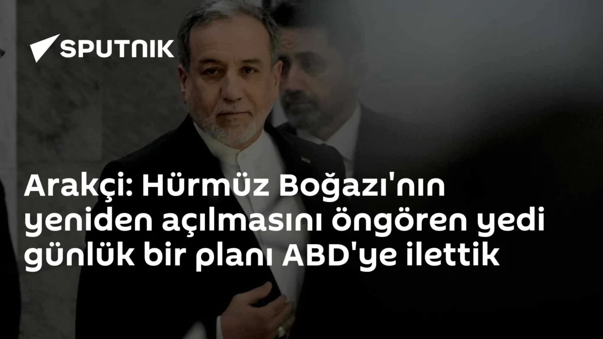 Arakçi: Hürmüz Boğazı'nın yeniden açılmasını öngören yedi günlük bir planı ABD'ye ilettik