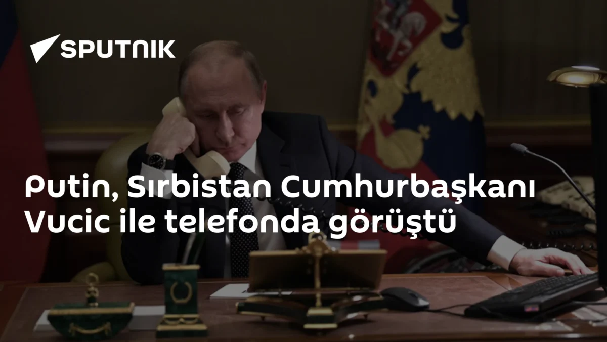 Putin, Sırbistan Cumhurbaşkanı Vucic ile telefonda görüştü