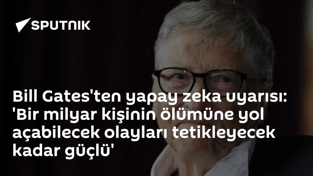 Bill Gates'ten yapay zeka uyarısı: 'Bir milyar kişinin ölümüne yol açabilecek olayları tetikleyecek kadar güçlü'