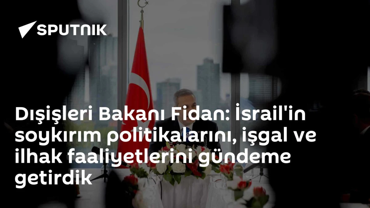 Dışişleri Bakanı Fidan: İsrail'in soykırım politikalarını, işgal ve ilhak faaliyetlerini gündeme getirdik