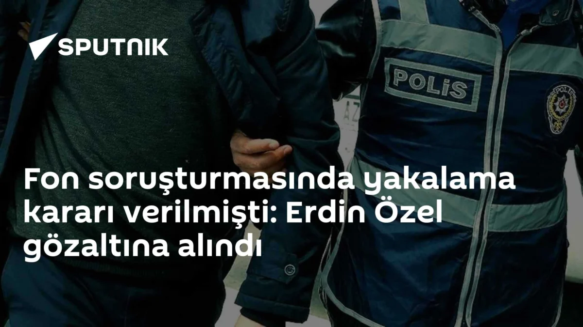 Fon soruşturmasında yakalama kararı verilmişti: Erdin Özel gözaltına alındı
