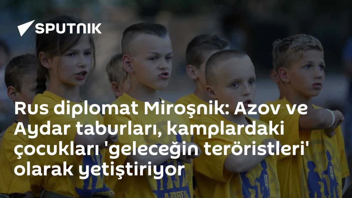 Rus diplomat Miroşnik: Azov ve Aydar taburları, kamplardaki çocukları 'geleceğin teröristleri' olarak yetiştiriyor