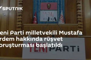 Yeni Parti milletvekili Mustafa Erdem hakkında rüşvet soruşturması başlatıldı