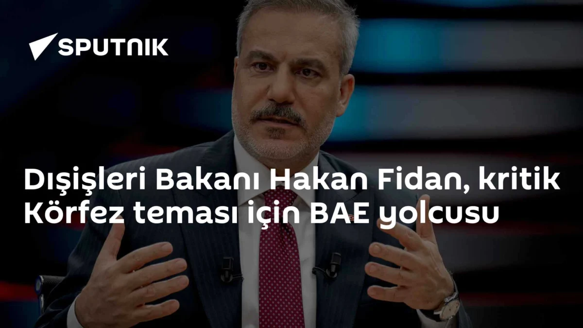 Dışişleri Bakanı Hakan Fidan, kritik Körfez teması için BAE yolcusu
