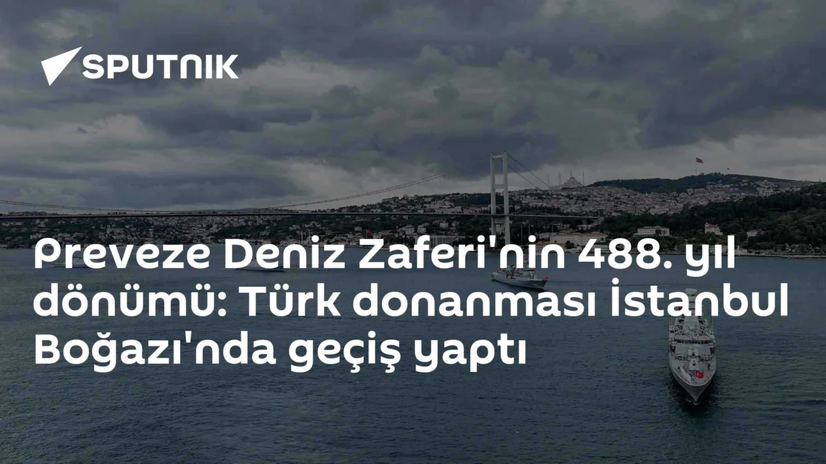 Preveze Deniz Zaferi'nin 488. yıl dönümü: Türk donanması İstanbul Boğazı'nda geçiş yaptı