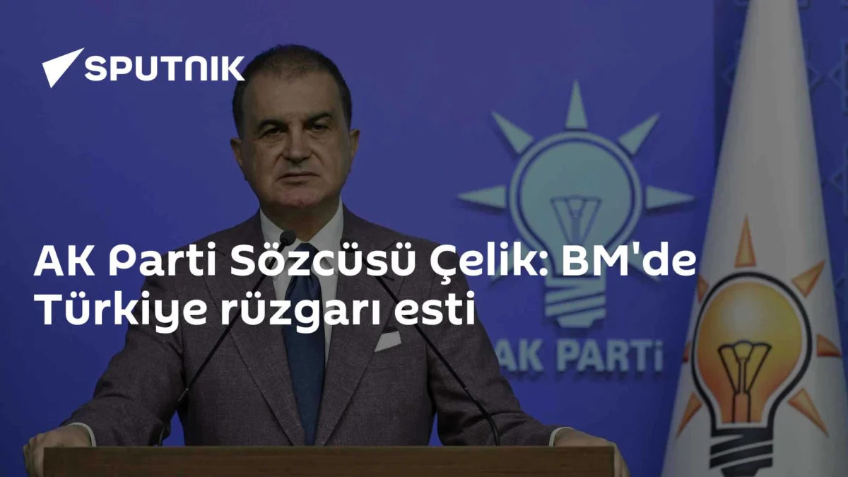 AK Parti Sözcüsü Çelik: BM'de Türkiye rüzgarı esti