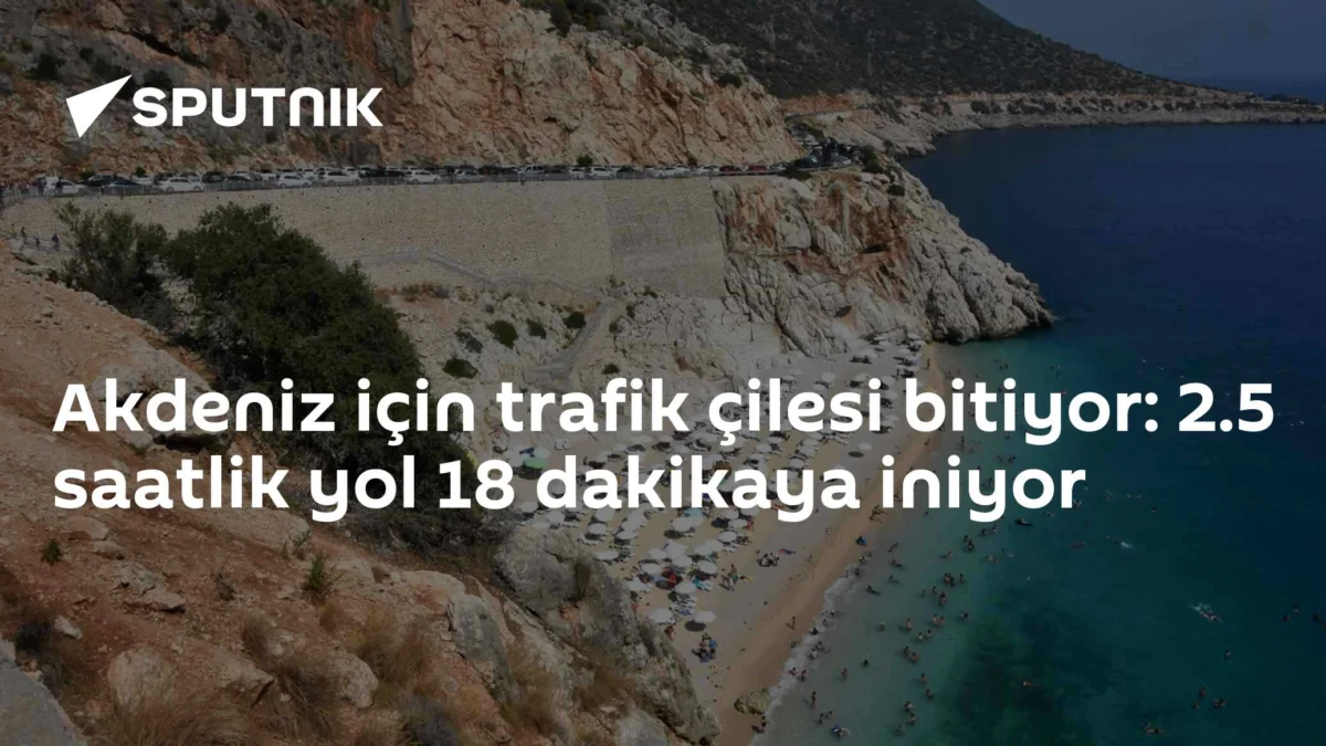 Akdeniz için trafik çilesi bitiyor: 2.5 saatlik yol 18 dakikaya iniyor