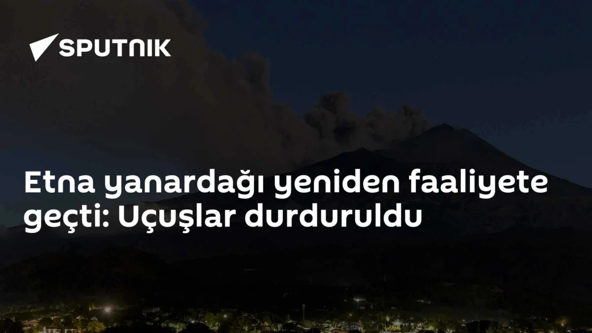 Etna yanardağı yeniden faaliyete geçti: Uçuşlar durduruldu