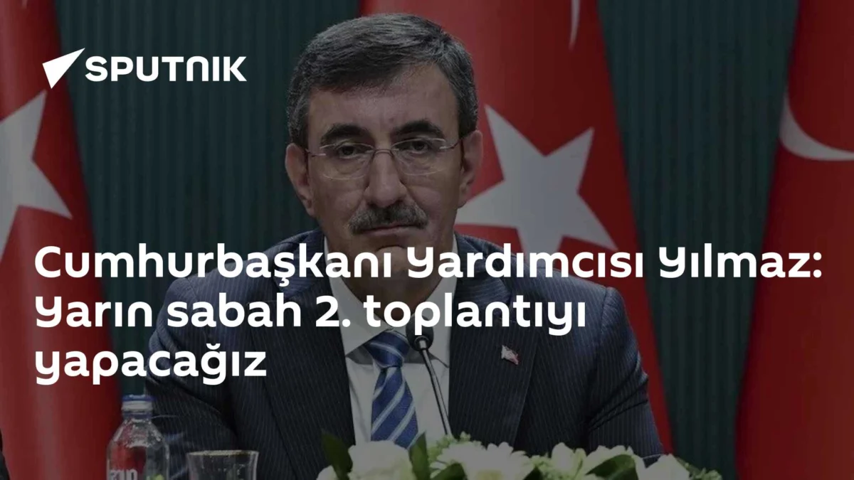 Cumhurbaşkanı Yardımcısı Yılmaz: Yarın sabah 2. toplantıyı yapacağız