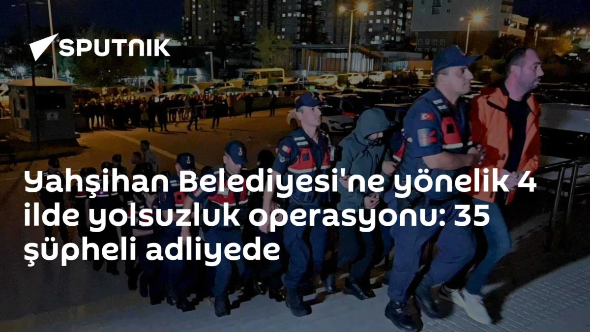 Yahşihan Belediyesi'ne yönelik 4 ilde yolsuzluk operasyonu: 35 şüpheli adliyede