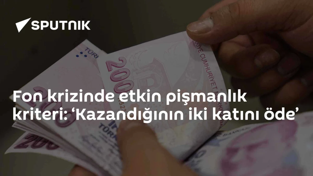 Fon krizinde etkin pişmanlık kriteri: ‘Kazandığının iki katını öde’