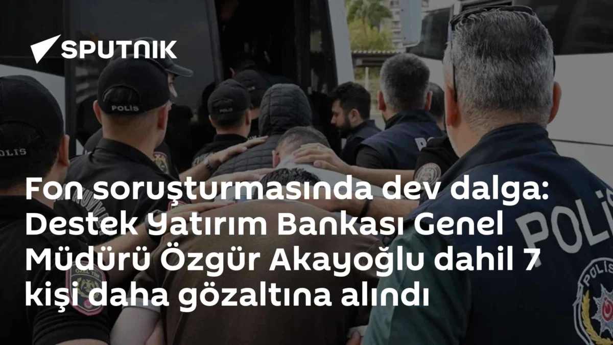 Fon soruşturmasında dev dalga: Destek Yatırım Bankası Genel Müdürü Özgür Akayoğlu dahil 7 kişi daha gözaltına alındı