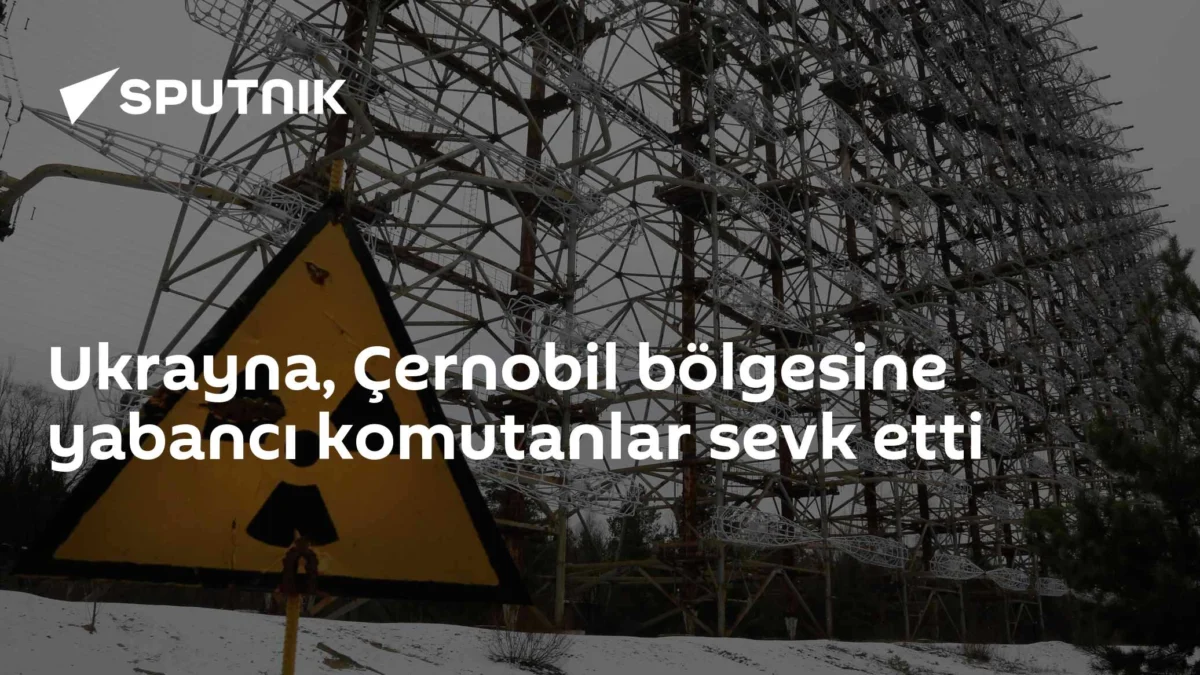 Ukrayna, Çernobil bölgesine yabancı komutanlar sevk etti