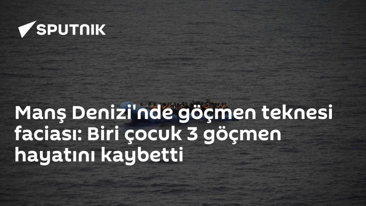 Manş Denizi'nde göçmen teknesi faciası: Biri çocuk 3 göçmen hayatını kaybetti