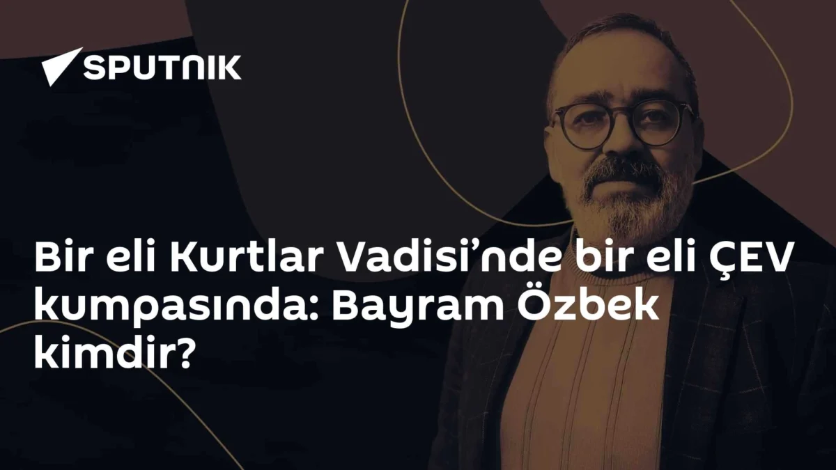 Bir eli Kurtlar Vadisi’nde bir eli ÇEV kumpasında: Bayram Özbek kimdir?
