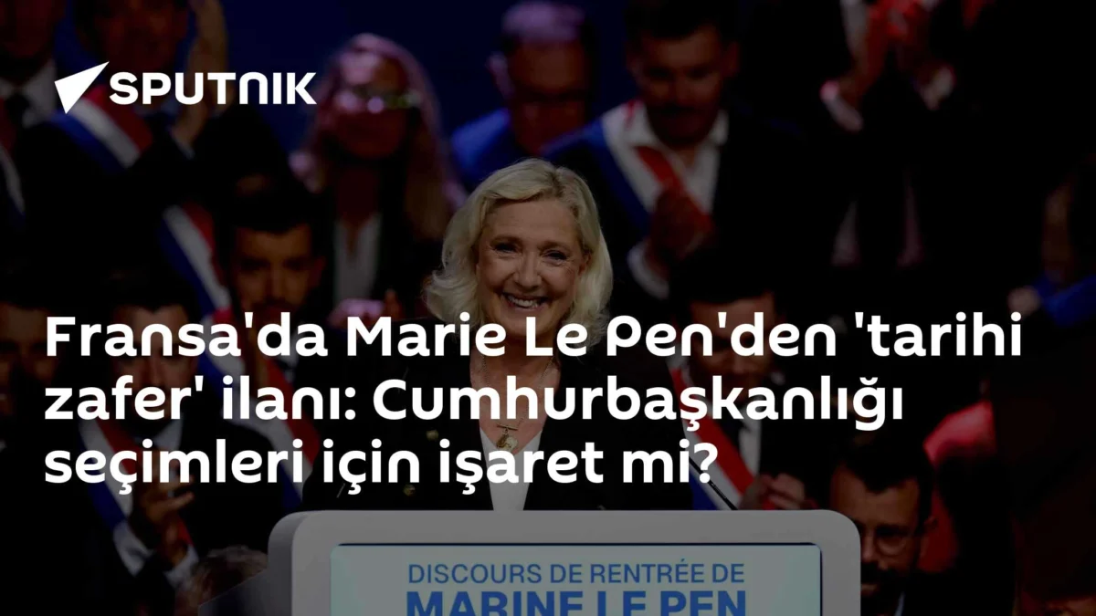 Fransa'da Marie Le Pen'den 'tarihi zafer' ilanı: Cumhurbaşkanlığı seçimleri için işaret mi?