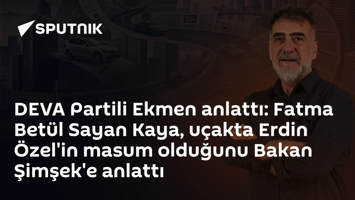 DEVA Partili Ekmen anlattı: Fatma Betül Sayan Kaya, uçakta Erdin Özel'in masum olduğunu Bakan Şimşek'e anlattı