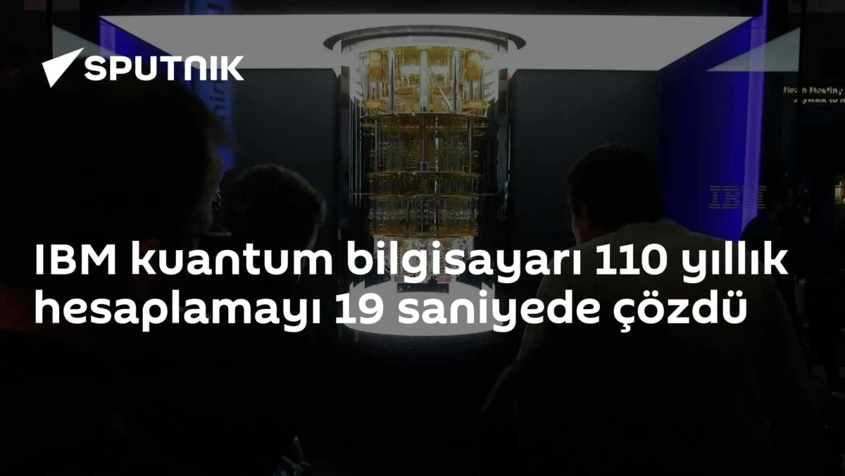 IBM kuantum bilgisayarı 110 yıllık hesaplamayı 19 saniyede çözdü