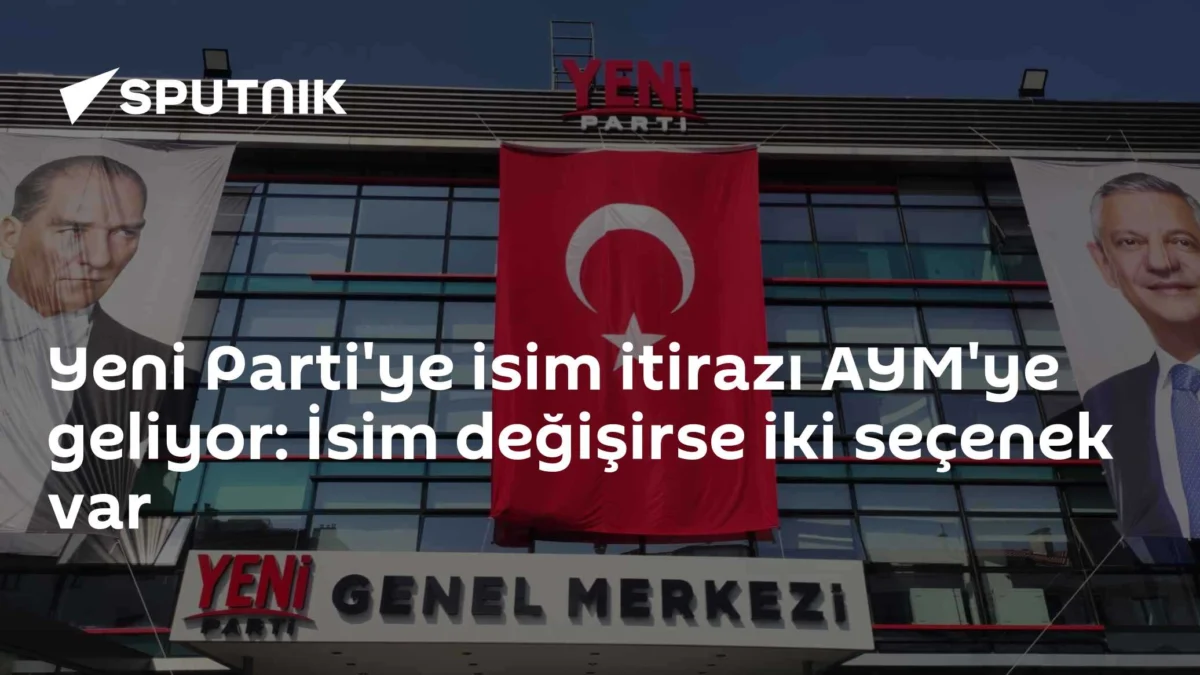 Yeni Parti'ye isim itirazı AYM'ye geliyor: İsim değişirse iki seçenek var