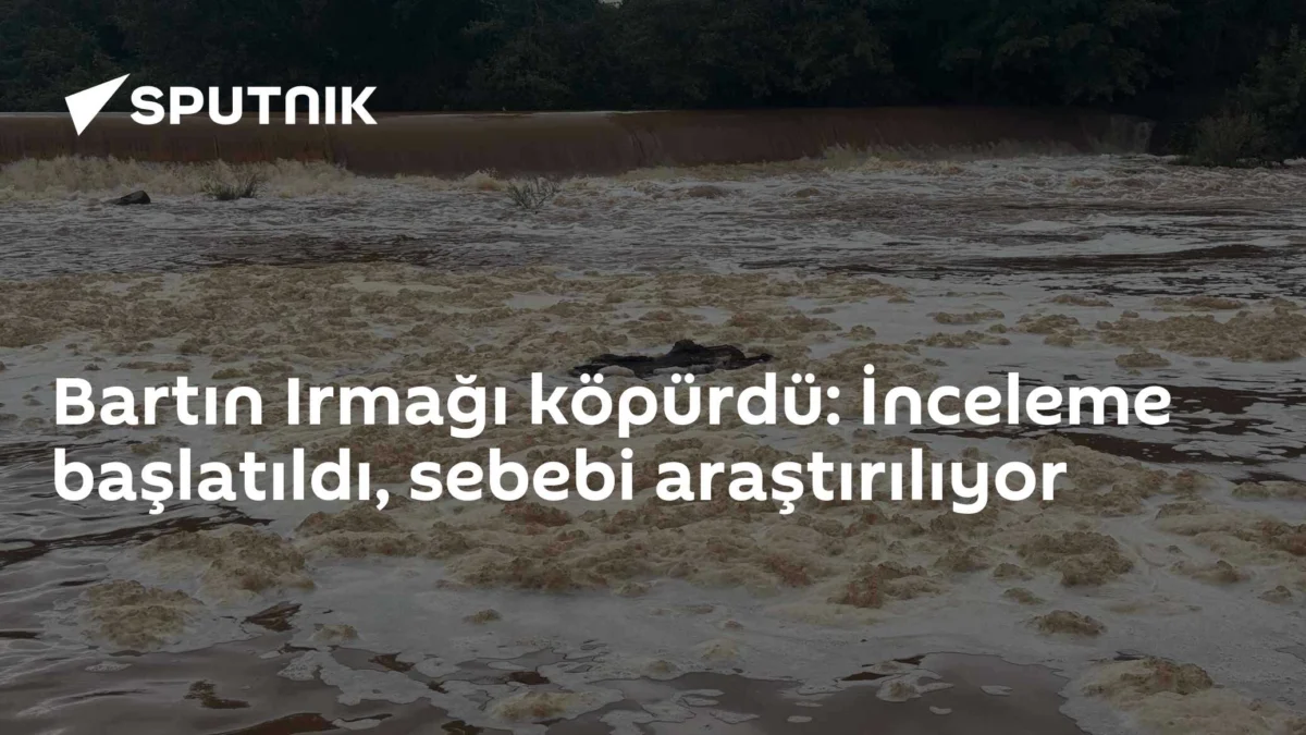 Bartın Irmağı köpürdü: İnceleme başlatıldı, sebebi araştırılıyor