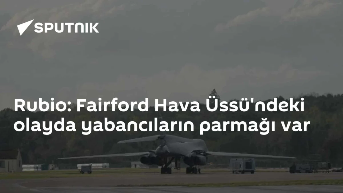 Rubio: Fairford Hava Üssü'ndeki olayda yabancıların parmağı var