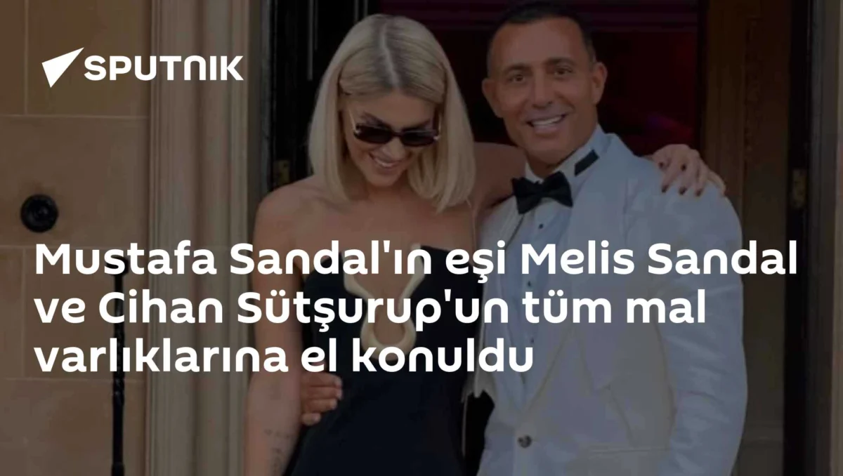 Mustafa Sandal'ın eşi Melis Sandal ve Cihan Sütşurup'un tüm mal varlıklarına el konuldu
